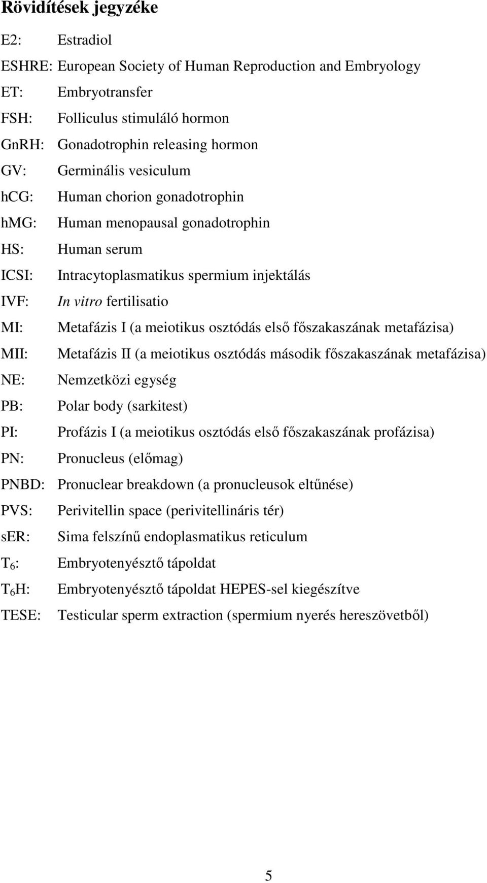 osztódás első főszakaszának metafázisa) MII: Metafázis II (a meiotikus osztódás második főszakaszának metafázisa) NE: Nemzetközi egység PB: Polar body (sarkitest) PI: Profázis I (a meiotikus osztódás