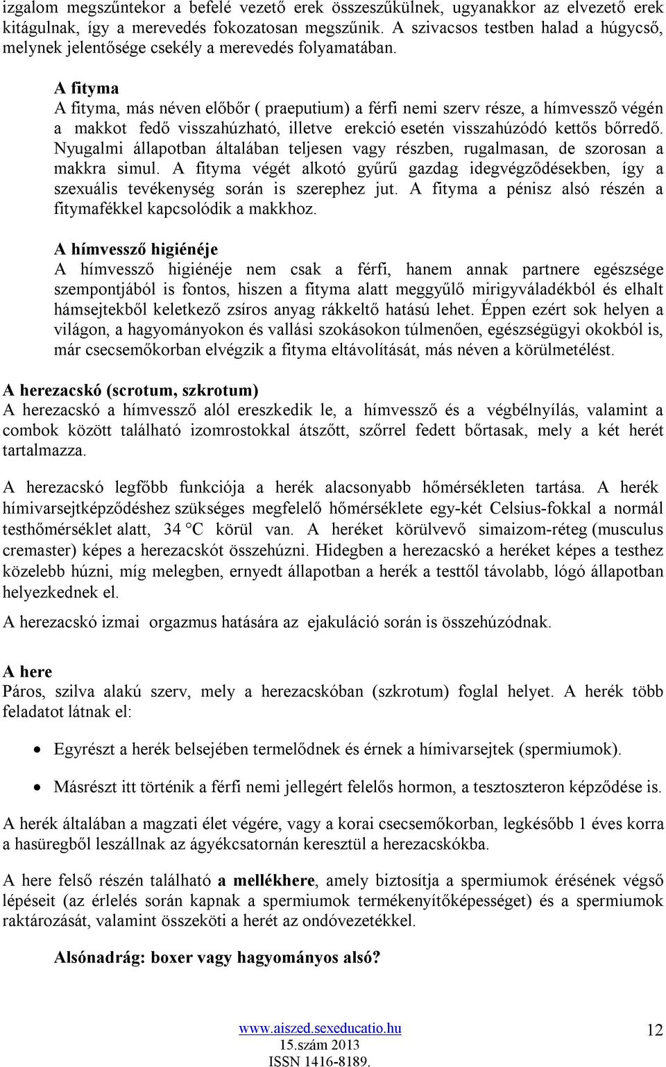 A fityma A fityma, más néven előbőr ( praeputium) a férfi nemi szerv része, a hímvessző végén a makkot fedő visszahúzható, illetve erekció esetén visszahúzódó kettős bőrredő.