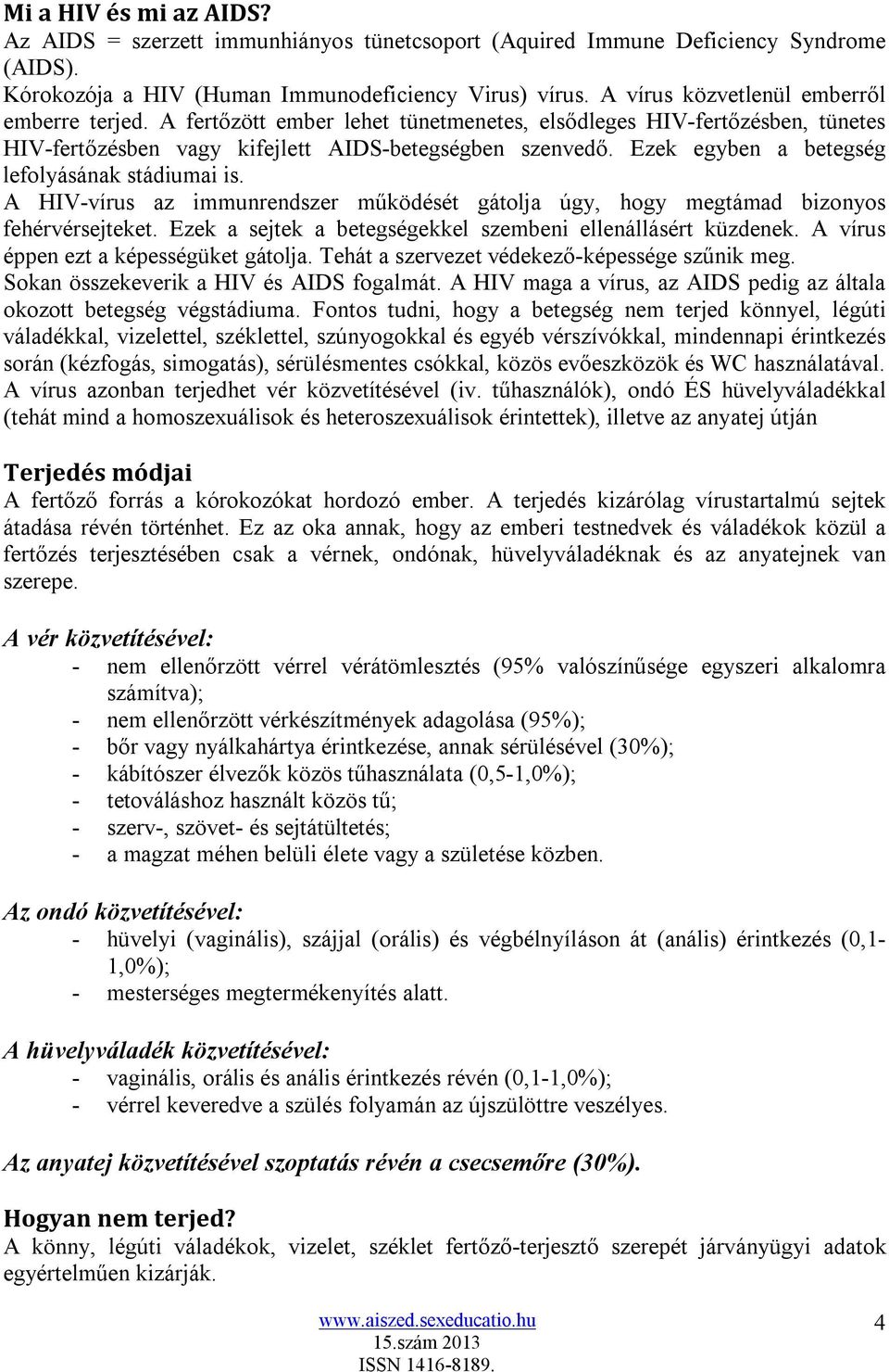 Ezek egyben a betegség lefolyásának stádiumai is. A HIV-vírus az immunrendszer működését gátolja úgy, hogy megtámad bizonyos fehérvérsejteket.