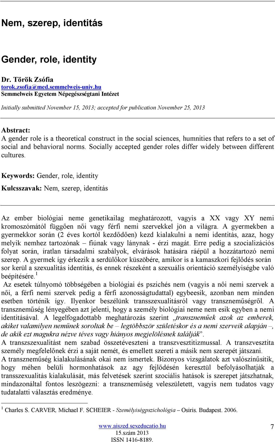 sciences, humnities that refers to a set of social and behavioral norms. Socially accepted gender roles differ widely between different cultures.