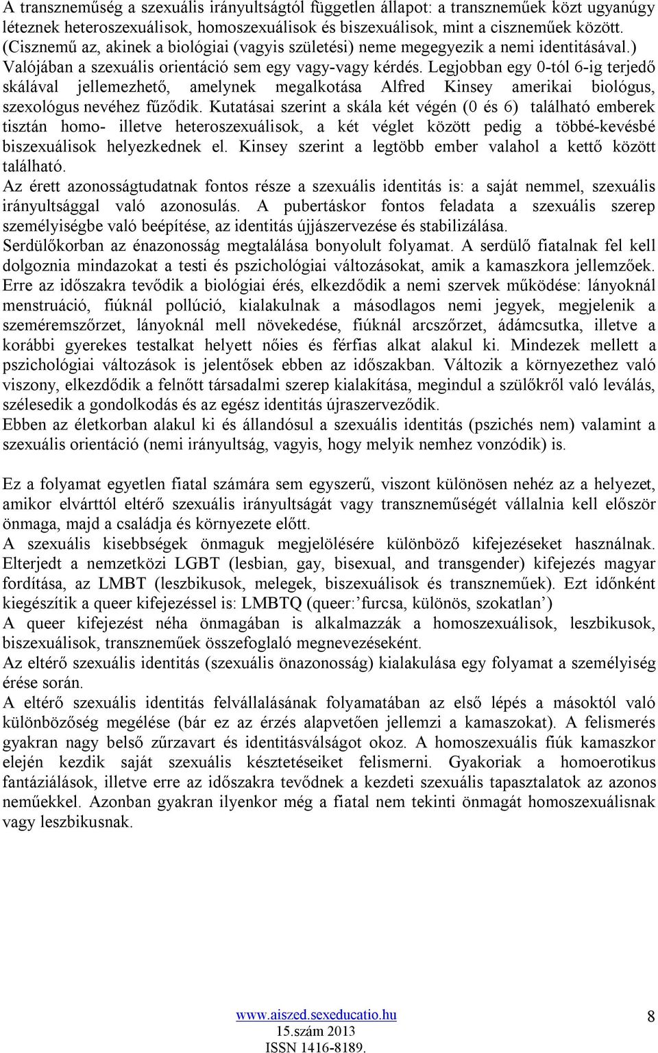 Legjobban egy 0-tól 6-ig terjedő skálával jellemezhető, amelynek megalkotása Alfred Kinsey amerikai biológus, szexológus nevéhez fűződik.