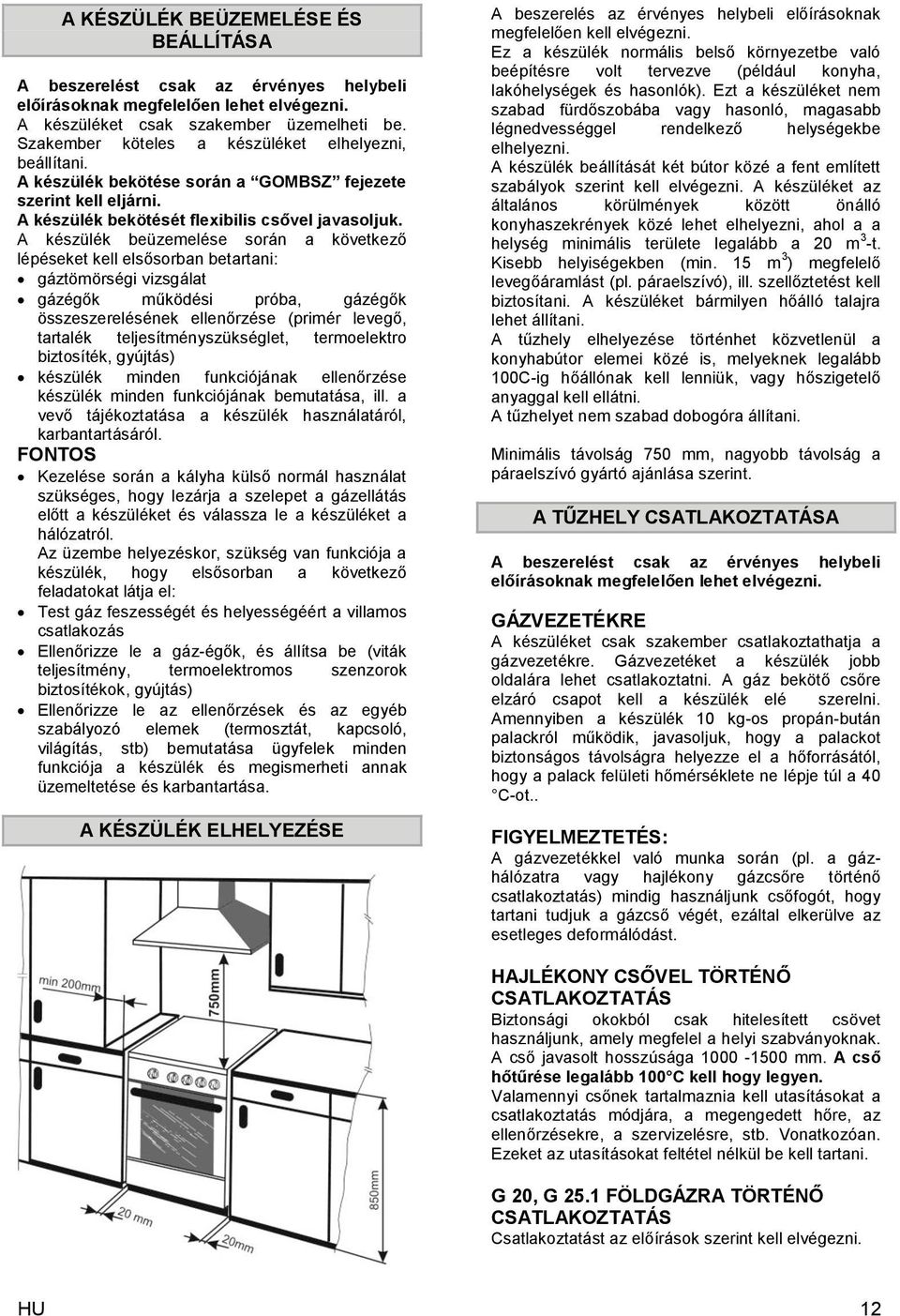 A készülék beüzemelése során a következő lépéseket kell elsősorban betartani: gáztömörségi vizsgálat gázégők működési próba, gázégők összeszerelésének ellenőrzése (primér levegő, tartalék