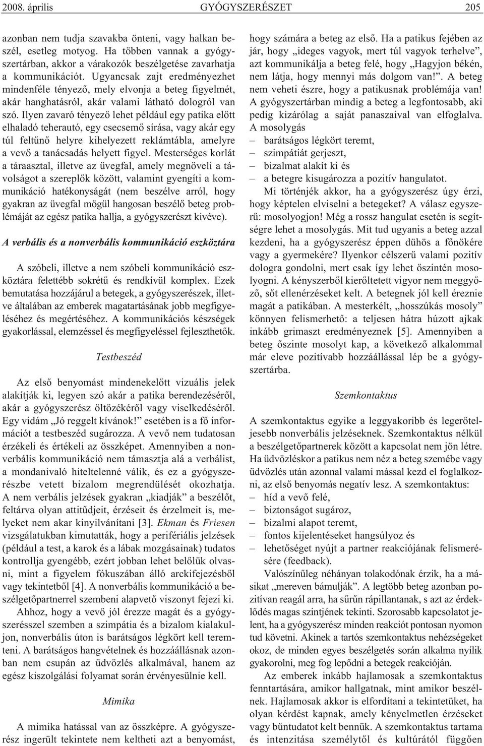 Ugyancsak zajt eredményezhet mindenféle tényező, mely elvonja a beteg figyelmét, akár hanghatásról, akár valami látható dologról van szó.