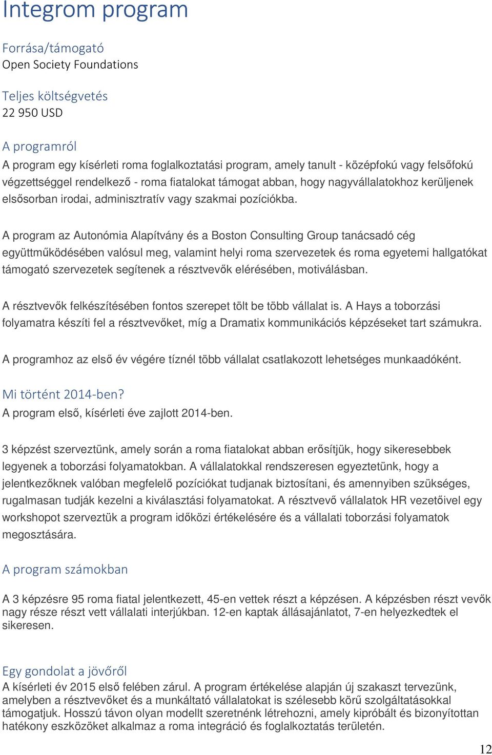 A program az Autonómia Alapítvány és a Boston Consulting Group tanácsadó cég együttműködésében valósul meg, valamint helyi roma szervezetek és roma egyetemi hallgatókat támogató szervezetek segítenek