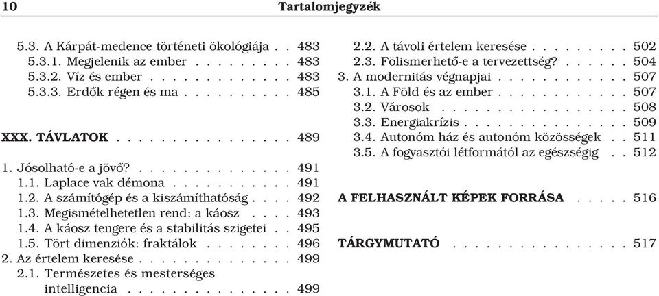 . 495 1.5. Tört dimenziók: fraktálok........ 496 2. Az értelem keresése.............. 499 2.1. Természetes és mesterséges intelligencia............... 499 2.2. A távoli értelem keresése......... 502 2.