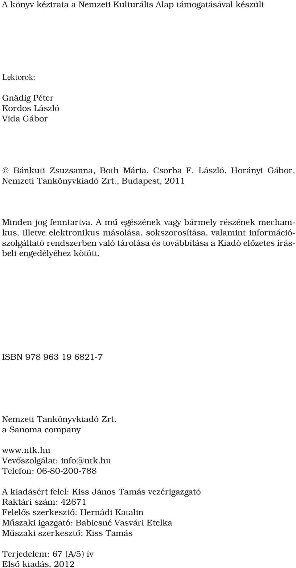 A mû egészének vagy bármely részének mechanikus, illetve elektronikus másolása, sokszorosítása, valamint információszolgáltató rendszerben való tárolása és továbbítása a Kiadó elõzetes írásbeli