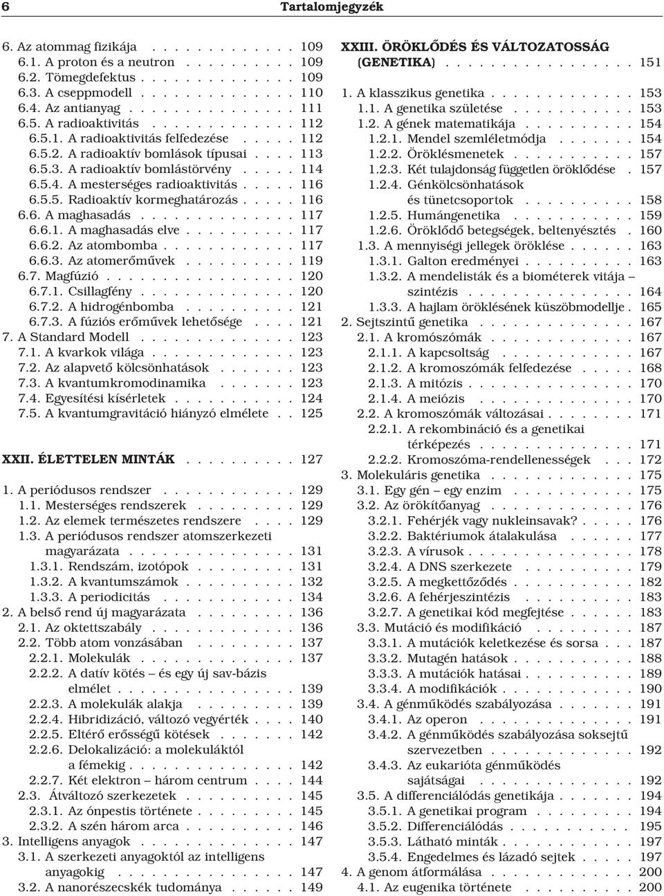 .... 116 6.5.5. Radioaktív kormeghatározás..... 116 6.6. A maghasadás.............. 117 6.6.1. A maghasadás elve.......... 117 6.6.2. Az atombomba............ 117 6.6.3. Az atomerõmûvek.......... 119 6.