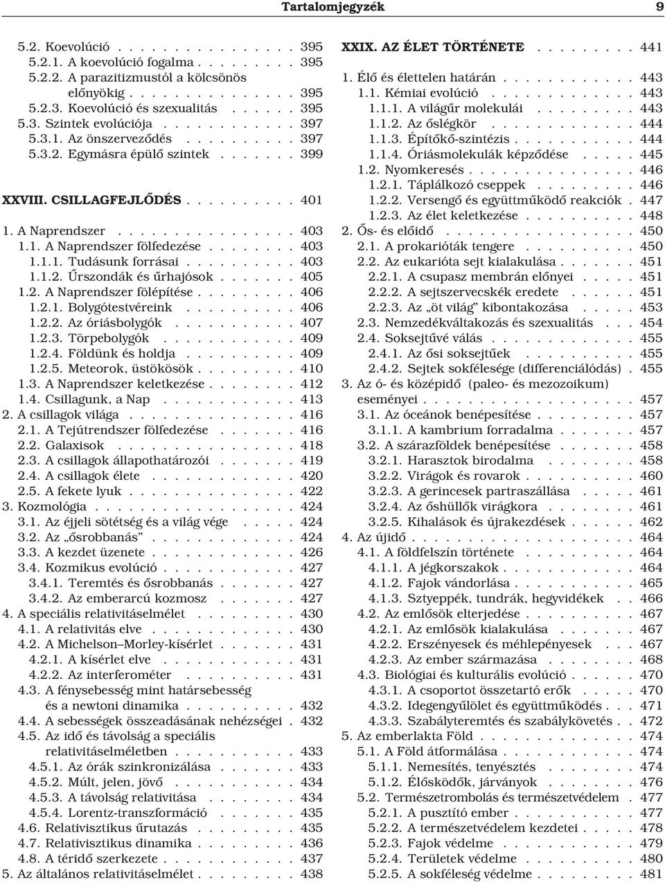 1. A Naprendszer fölfedezése........ 403 1.1.1. Tudásunk forrásai.......... 403 1.1.2. Ûrszondák és ûrhajósok....... 405 1.2. A Naprendszer fölépítése......... 406 1.2.1. Bolygótestvéreink.......... 406 1.2.2. Az óriásbolygók.