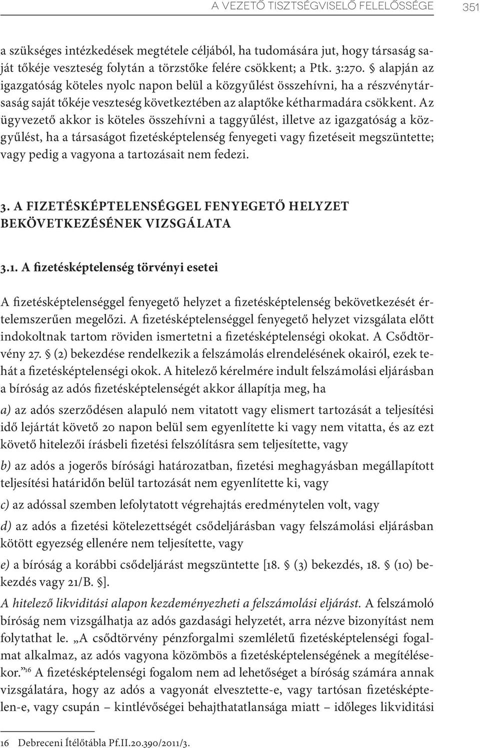 Az ügyvezető akkor is köteles összehívni a taggyűlést, illetve az igazgatóság a közgyűlést, ha a társaságot fizetésképtelenség fenyegeti vagy fizetéseit megszüntette; vagy pedig a vagyona a