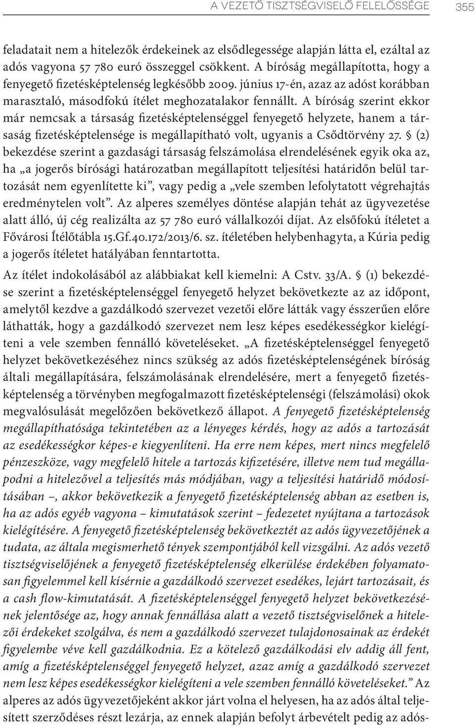 A bíróság szerint ekkor már nemcsak a társaság fizetésképtelenséggel fenyegető helyzete, hanem a társaság fizetésképtelensége is megállapítható volt, ugyanis a Csődtörvény 27.