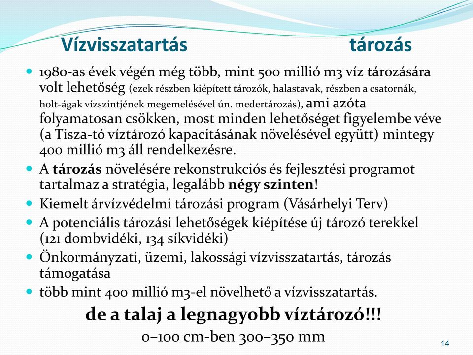 medertározás), ami azóta folyamatosan csökken, most minden lehetőséget figyelembe véve (a Tisza-tó víztározó kapacitásának növelésével együtt) mintegy 400 millió m3 áll rendelkezésre.