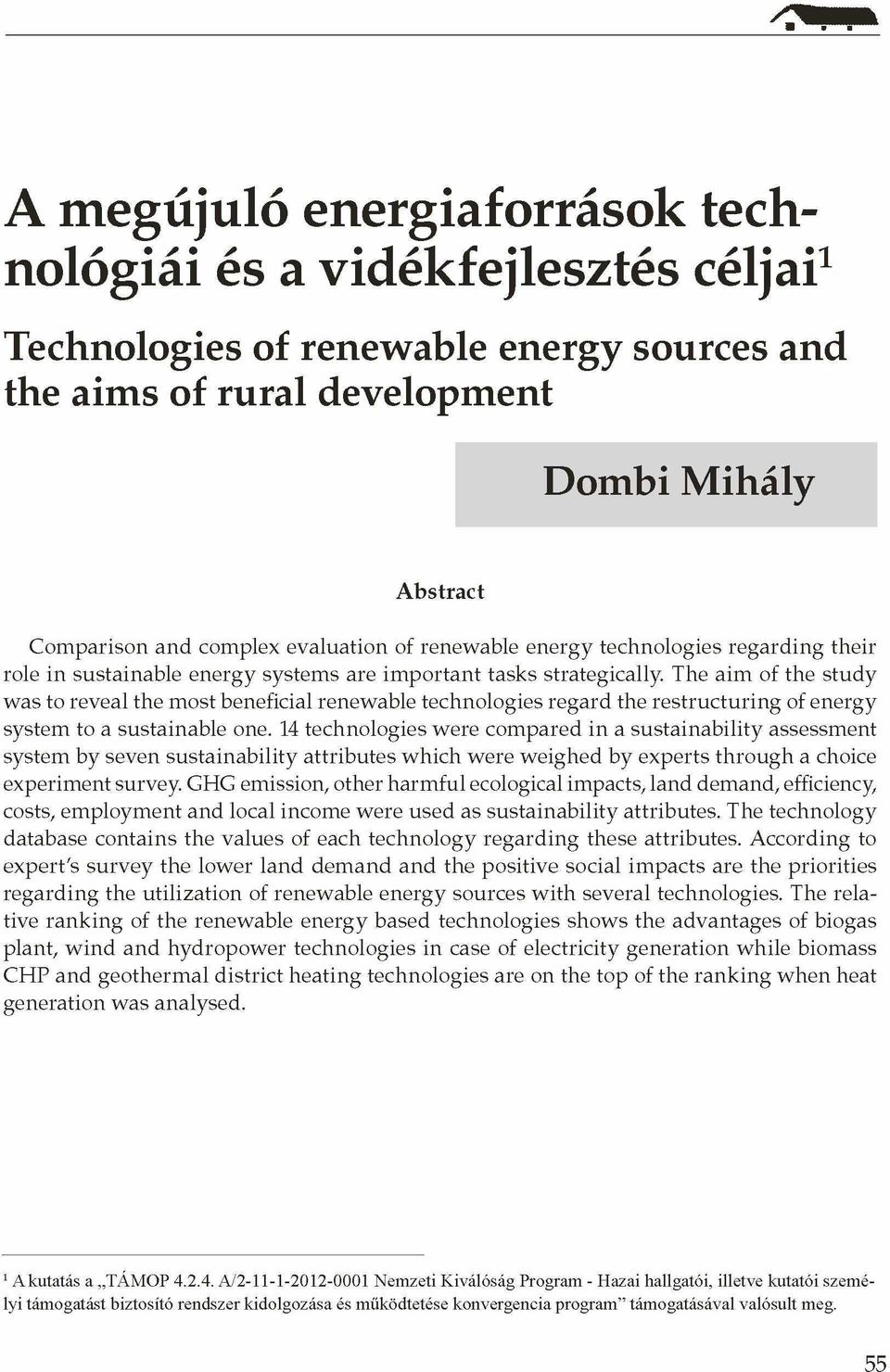 The aim of the study was to reveal the most beneficial renewable technologies regard the restructuring of energy system to a sustainable one.