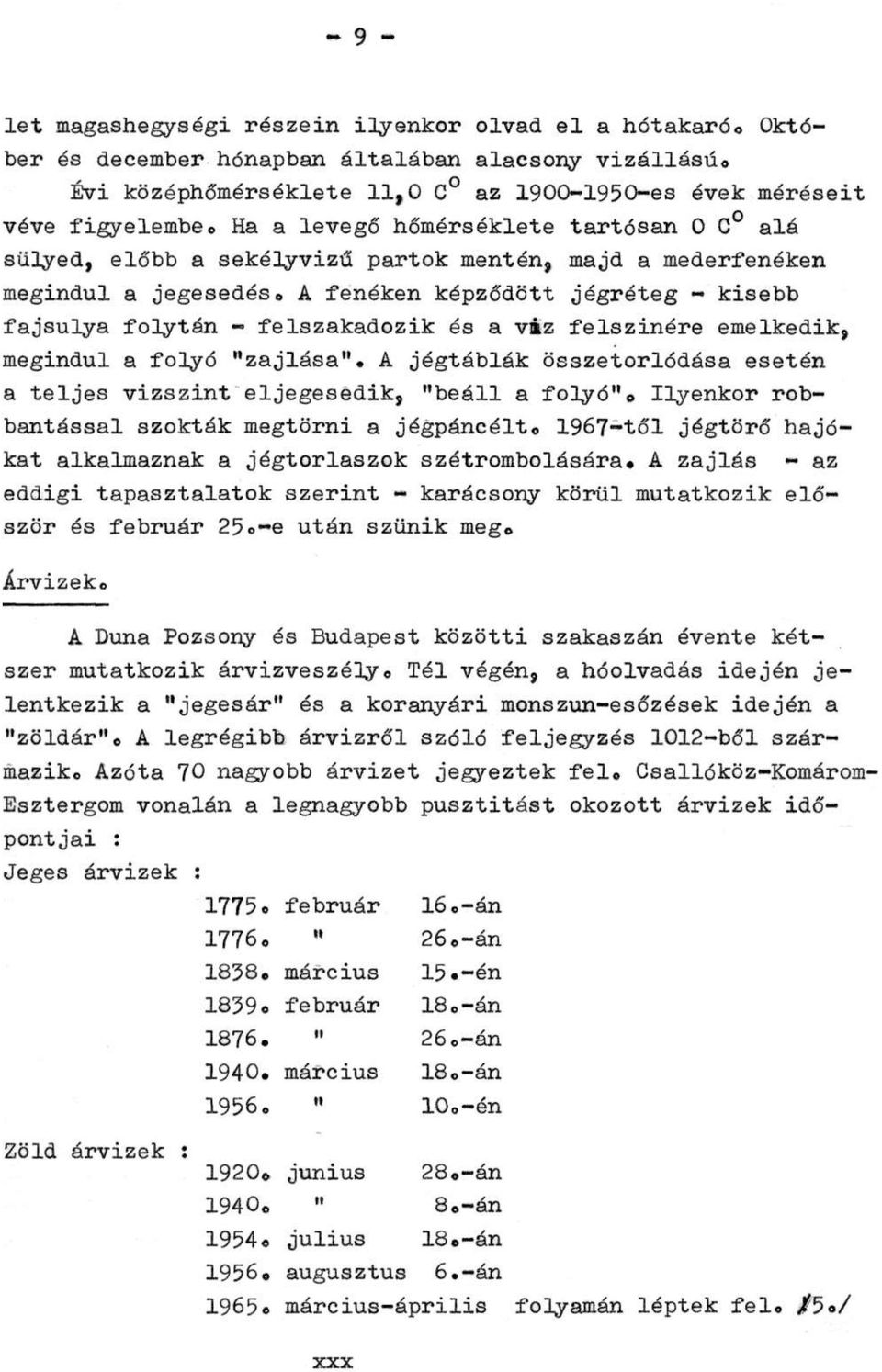 A fenéken képződött jégréteg - kisebb fajsúlya folytán - felszakadozik és a víz felszínére emelkedik, megindul a folyó "zajlása".