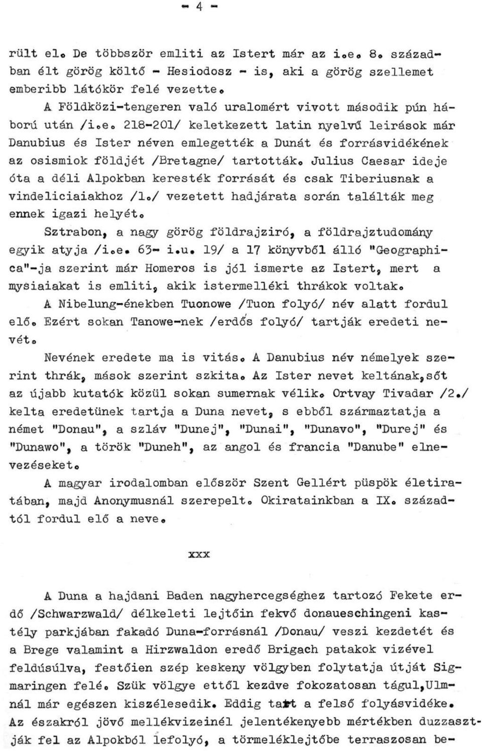 Julius Caesar ideje óta a déli Alpokban keresték forrását és csak Tiberiusnak a vindeliciaiakhoz /1./ vezetett hadjárata során találták meg ennek igazi helyét.