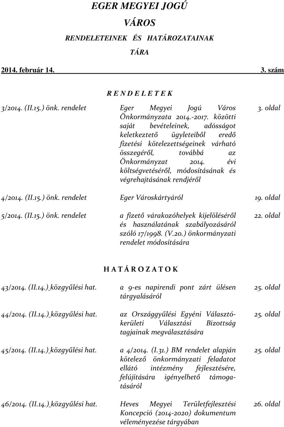 évi költségvetéséről, módosításának és végrehajtásának rendjéről 3. oldal 4/2014. (II.15.) önk. rendelet Eger Városkártyáról 19. oldal 5/2014. (II.15.) önk. rendelet a fizető várakozóhelyek kijelöléséről és használatának szabályozásáról szóló 17/1998.