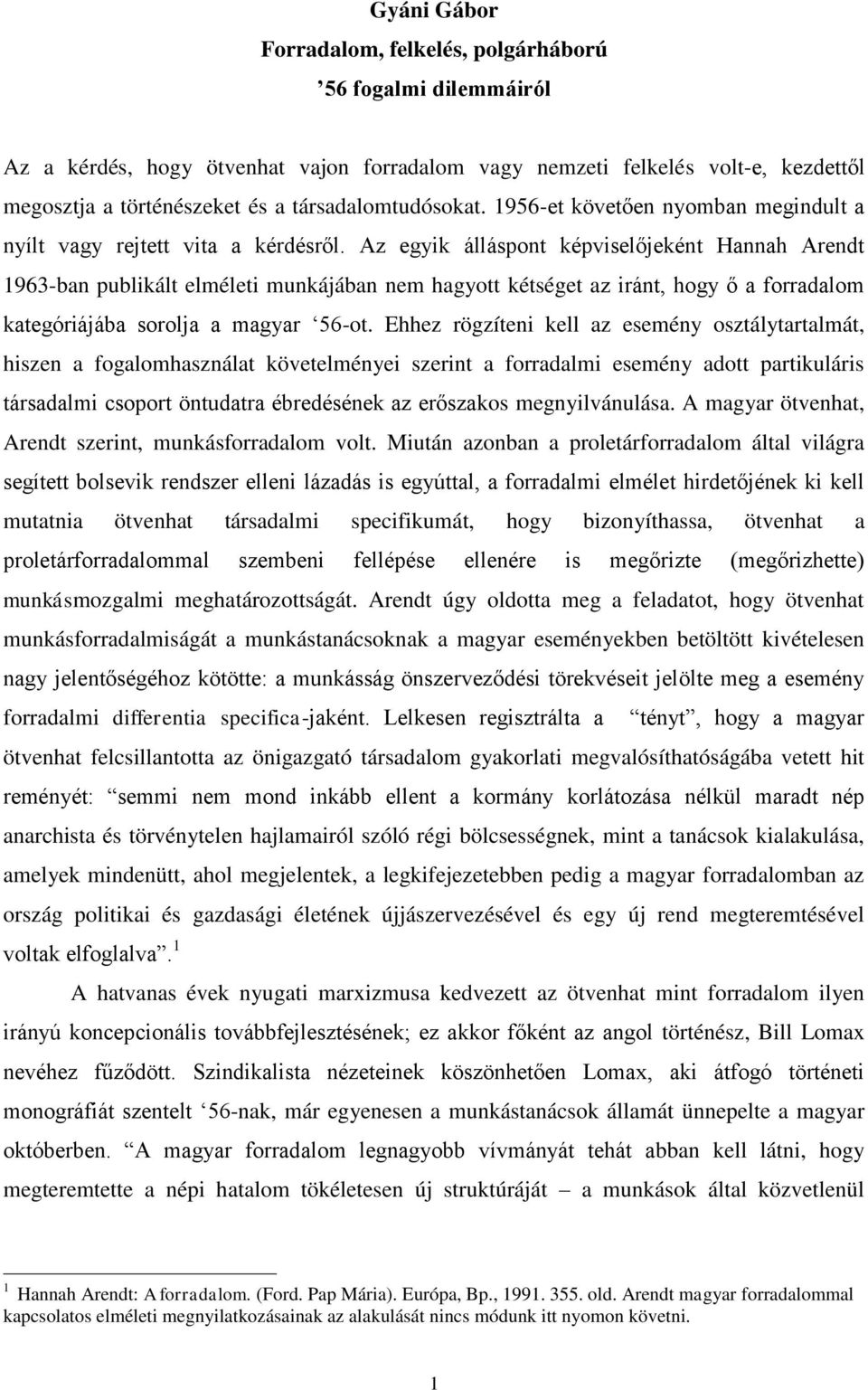 Az egyik álláspont képviselőjeként Hannah Arendt 1963-ban publikált elméleti munkájában nem hagyott kétséget az iránt, hogy ő a forradalom kategóriájába sorolja a magyar 56-ot.