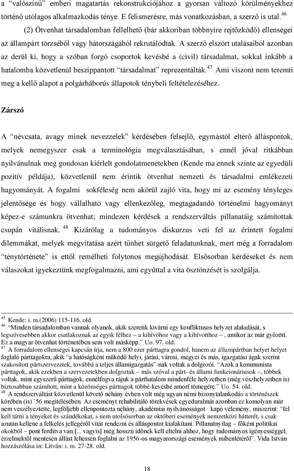 A szerző elszórt utalásaiból azonban az derül ki, hogy a szóban forgó csoportok kevésbé a (civil) társadalmat, sokkal inkább a hatalomba közvetlenül beszippantott társadalmat reprezentálták.