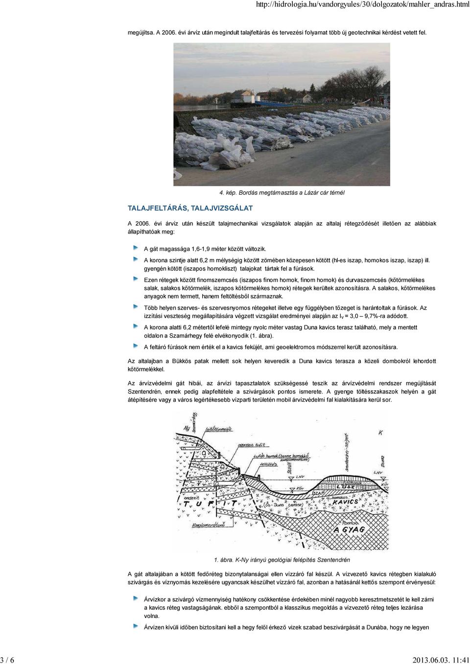 évi árvíz után készült talajmechanikai vizsgálatok alapján az altalaj rétegződését illetően az alábbiak állapíthatóak meg: A gát magassága 1,6-1,9 méter között változik.