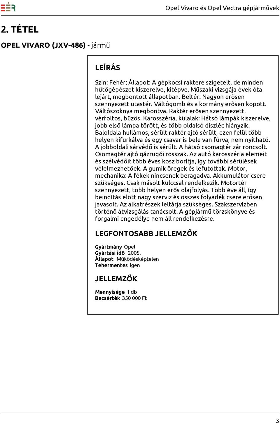 Karosszéria, külalak: Hátsó lámpák kiszerelve, jobb első lámpa törött, és több oldalsó diszléc hiányzik.