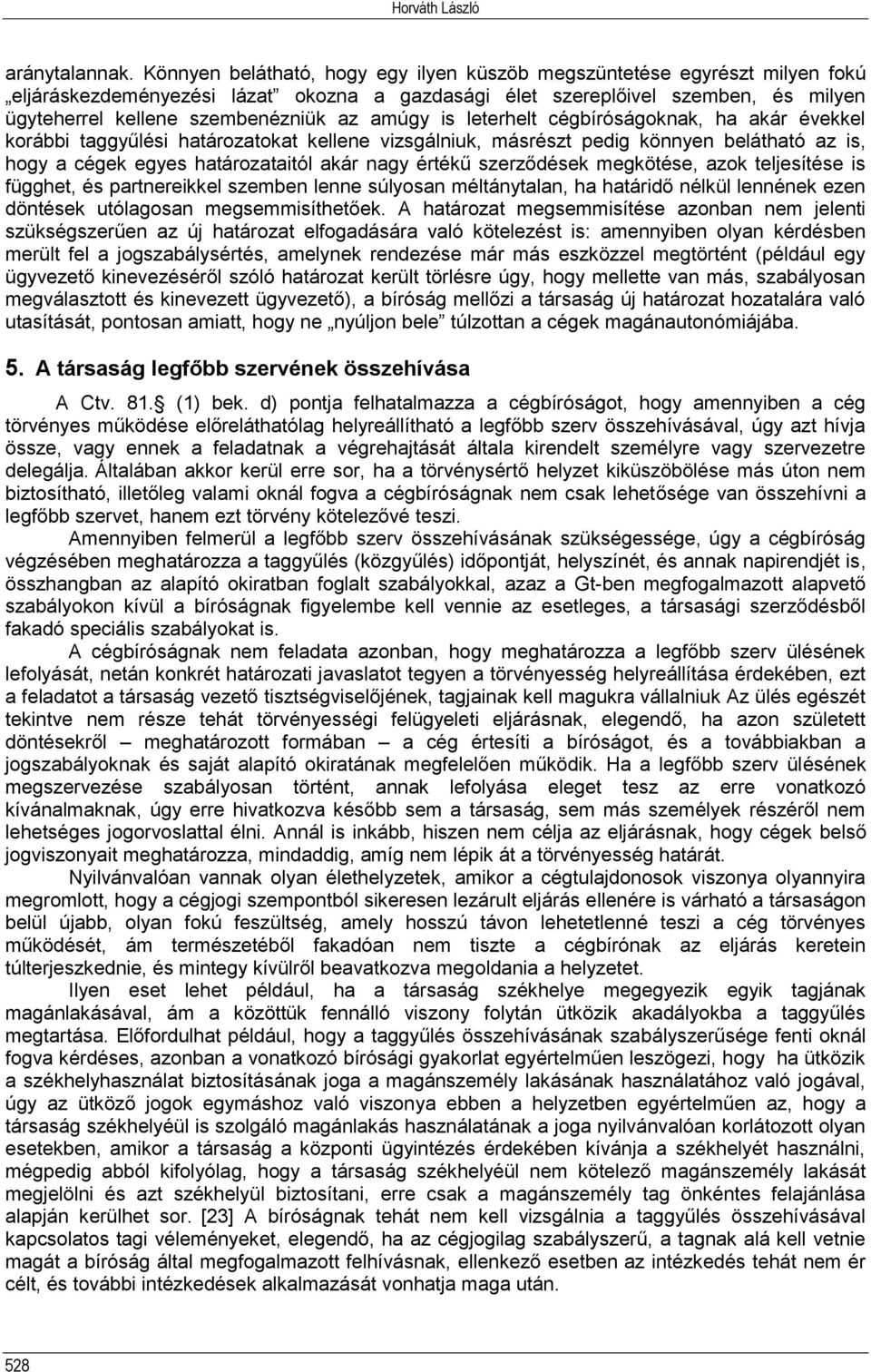 amúgy is leterhelt cégbíróságoknak, ha akár évekkel korábbi taggyűlési határozatokat kellene vizsgálniuk, másrészt pedig könnyen belátható az is, hogy a cégek egyes határozataitól akár nagy értékű