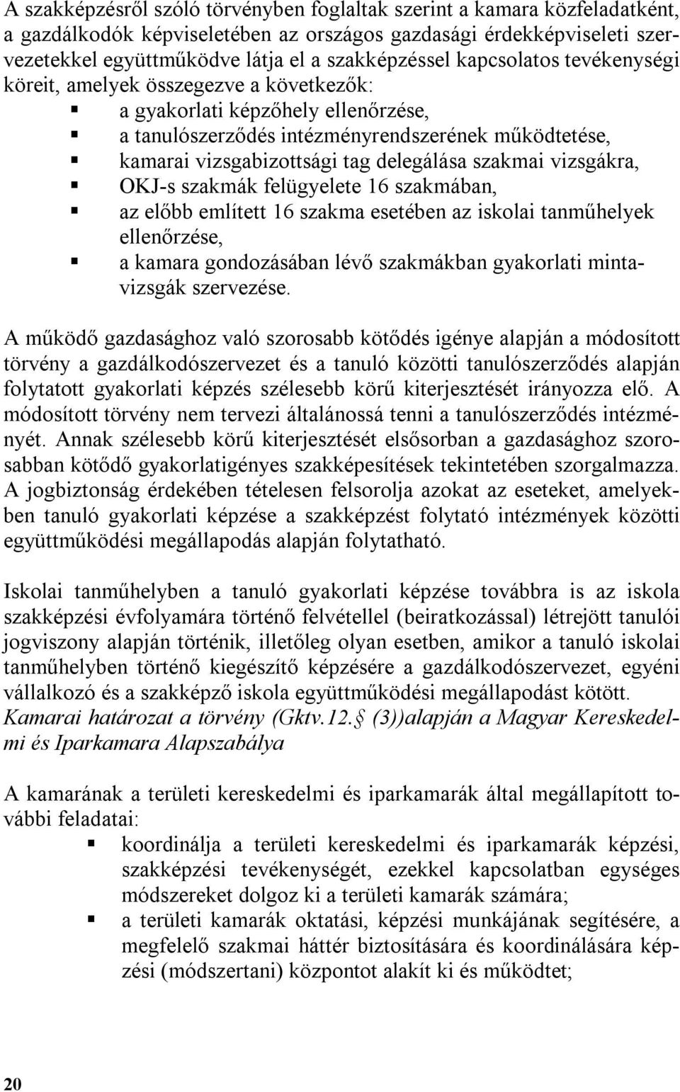 szakmai vizsgákra, OKJ-s szakmák felügyelete 16 szakmában, az előbb említett 16 szakma esetében az iskolai tanműhelyek ellenőrzése, a kamara gondozásában lévő szakmákban gyakorlati mintavizsgák