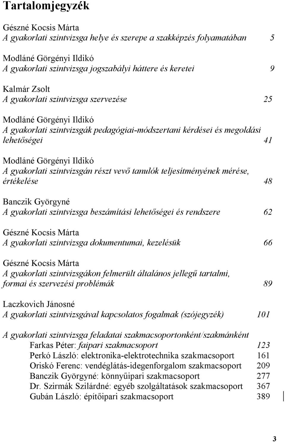 szintvizsgán részt vevő tanulók teljesítményének mérése, értékelése 48 Banczik Györgyné A gyakorlati szintvizsga beszámítási lehetőségei és rendszere 62 Gészné Kocsis Márta A gyakorlati szintvizsga