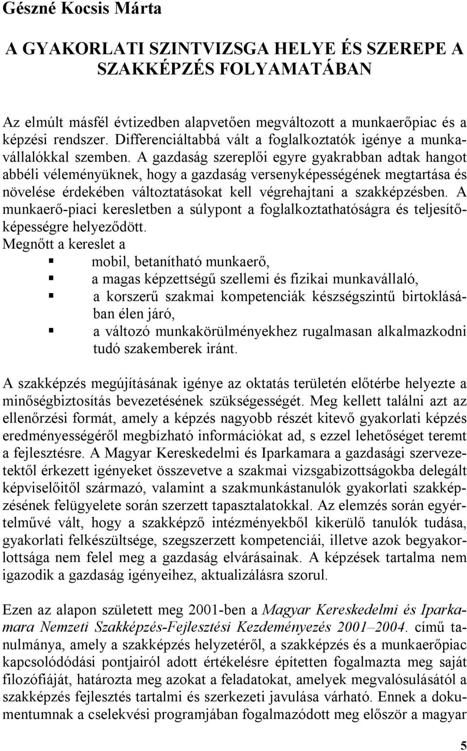 A gazdaság szereplői egyre gyakrabban adtak hangot abbéli véleményüknek, hogy a gazdaság versenyképességének megtartása és növelése érdekében változtatásokat kell végrehajtani a szakképzésben.