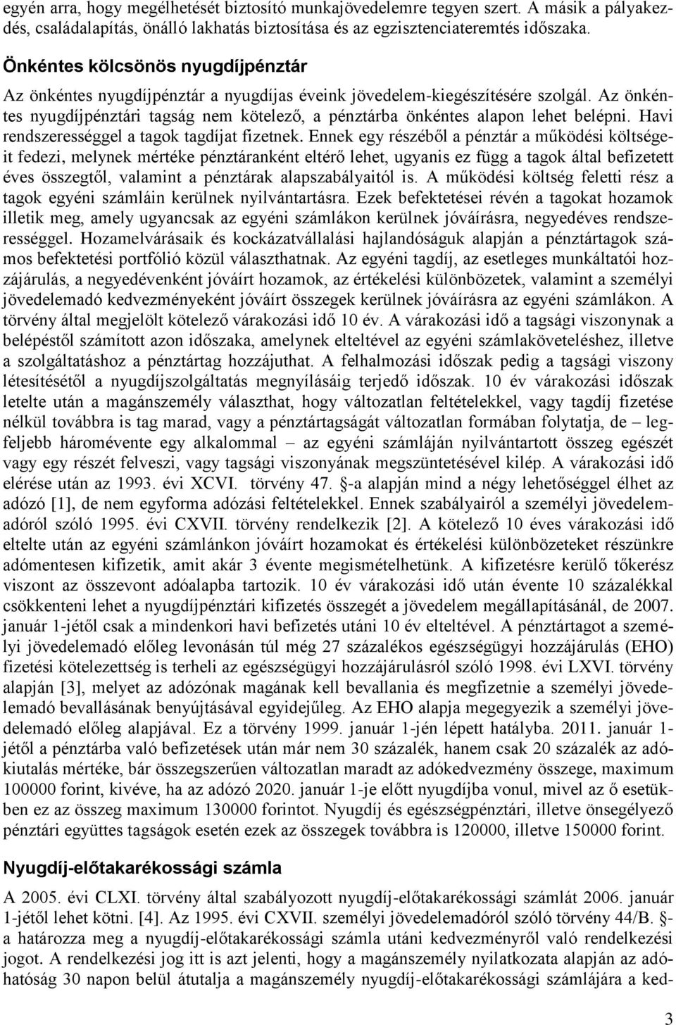 Az önkéntes nyugdíjpénztári tagság nem kötelező, a pénztárba önkéntes alapon lehet belépni. Havi rendszerességgel a tagok tagdíjat fizetnek.