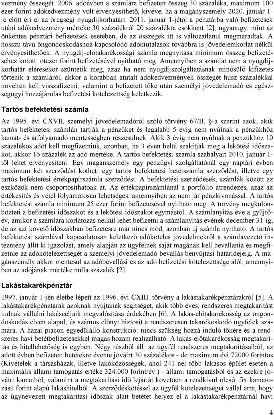 január 1-jétől a pénztárba való befizetések utáni adókedvezmény mértéke 30 százalékról 20 százalékra csökkent [2], ugyanúgy, mint az önkéntes pénztári befizetések esetében, de az összegek itt is