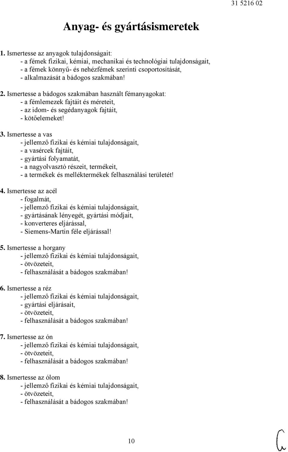 szakmában! 2. Ismertesse a bádogos szakmában használt fémanyagokat: - a fémlemezek fajtáit és méreteit, - az idom- és segédanyagok fajtáit, - kötőelemeket! 3.