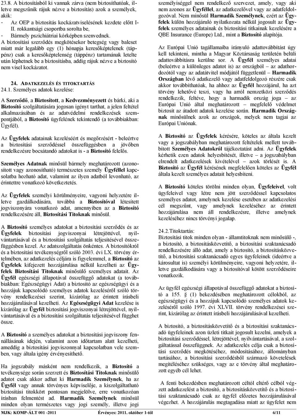 A biztosítási szerződés megkötésekor betegség vagy baleset miatt már legalább egy (1) hónapja keresőképtelenek (táppénz) csak a keresőképtelenség (táppénz) tartamának letelte után léphetnek be a