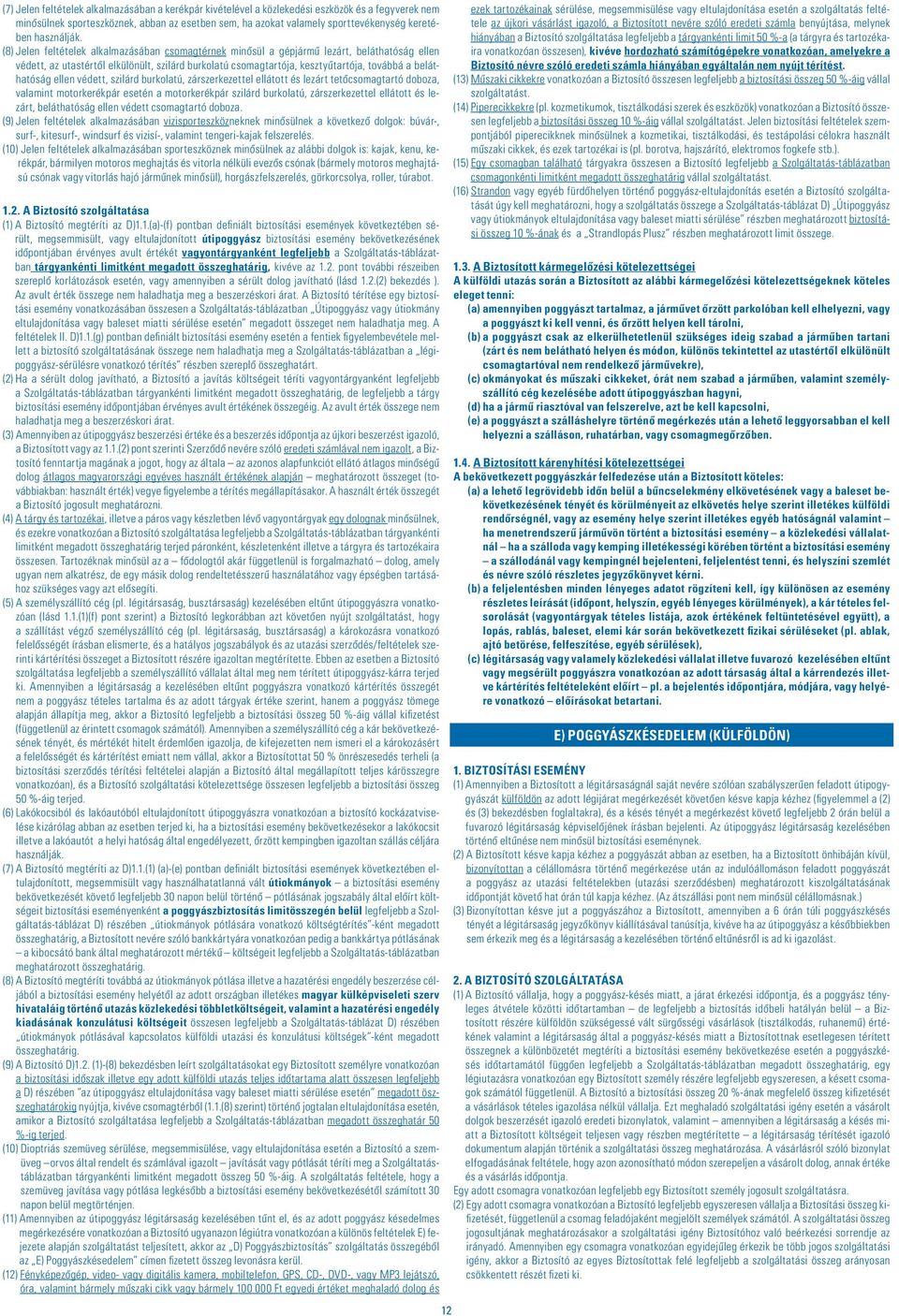 (8) Jelen feltételek alkalmazásában csomagtérnek minôsül a gépjármû lezárt, beláthatóság ellen védett, az utastértôl elkülönült, szilárd burkolatú csomagtartója, kesztyûtartója, továbbá a