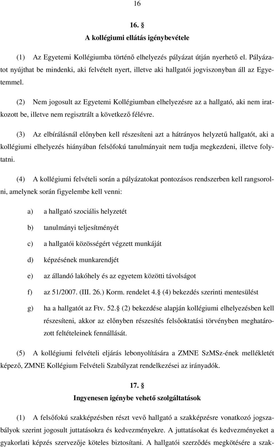 (2) Nem jogosult az Egyetemi Kollégiumban elhelyezésre az a hallgató, aki nem iratkozott be, illetve nem regisztrált a következő félévre.