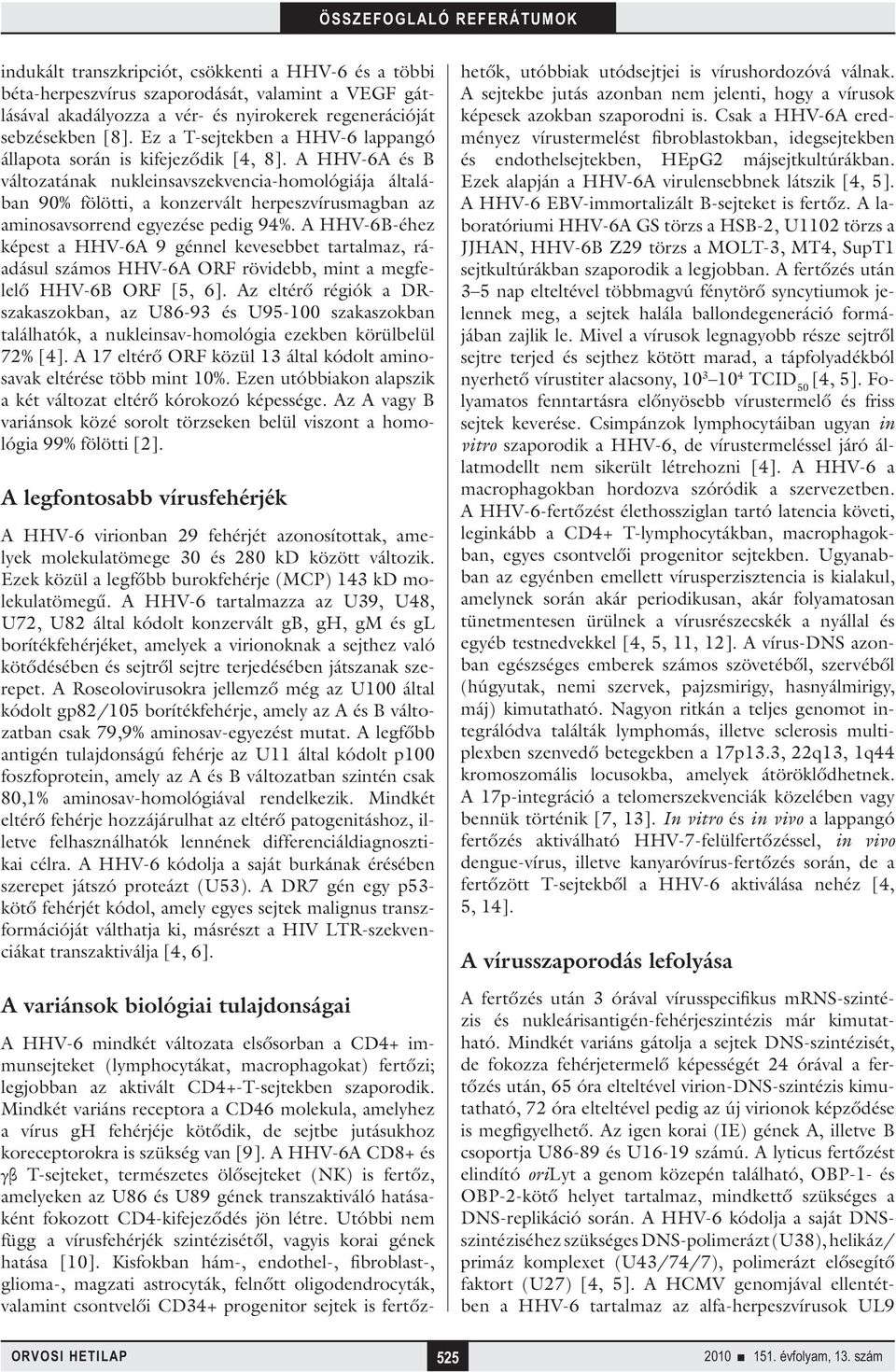 A HHV-6A és B változatának nukleinsavszekvencia-homológiája általában 90% fölötti, a konzervált herpeszvírusmagban az aminosavsorrend egyezése pedig 94%.