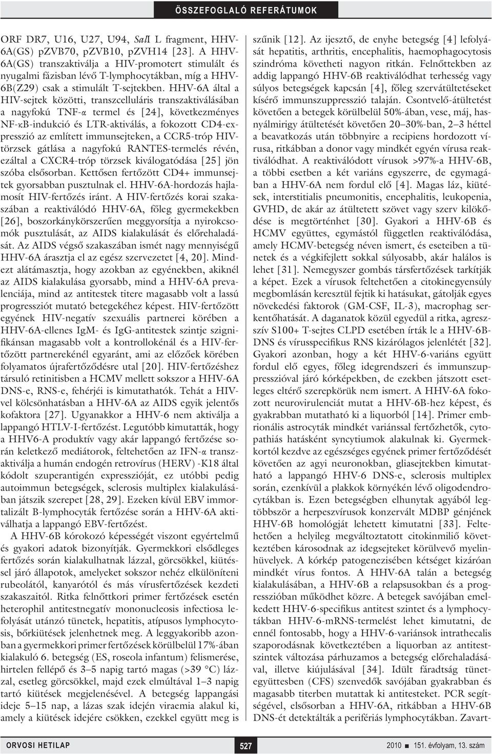 HHV-6A által a HIV-sejtek közötti, transzcelluláris transzaktiválásában a nagyfokú TNF-α termel és [24], következményes NF-κB-indukció és LTR-aktiválás, a fokozott CD4-expresszió az említett