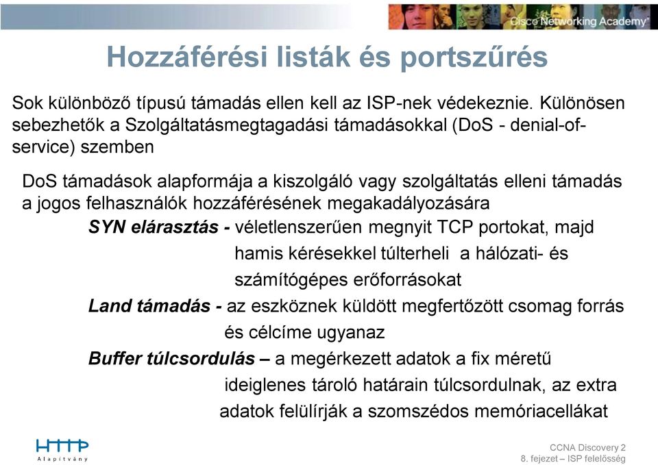 jogos felhasználók hozzáférésének megakadályozására SYN elárasztás - véletlenszerűen megnyit TCP portokat, majd hamis kérésekkel túlterheli a hálózati- és számítógépes