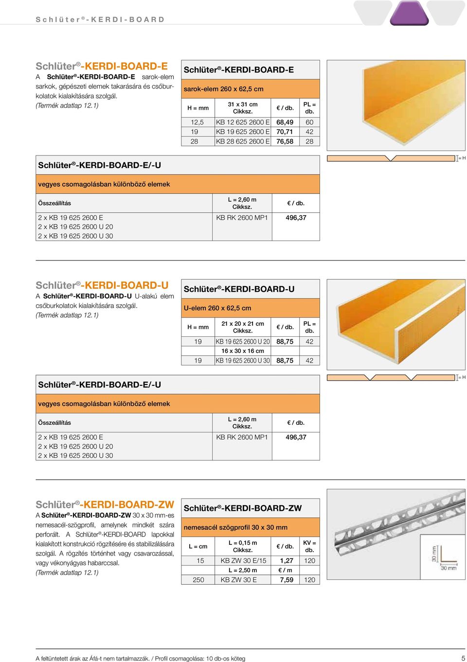 2600 E 2 x KB 19 625 2600 U 20 2 x KB 19 625 2600 U 30 L = 2,60 m KB RK 2600 MP1 496,37 -U A -U U-alakú elem csőburkolatok kialakítására szolgál.