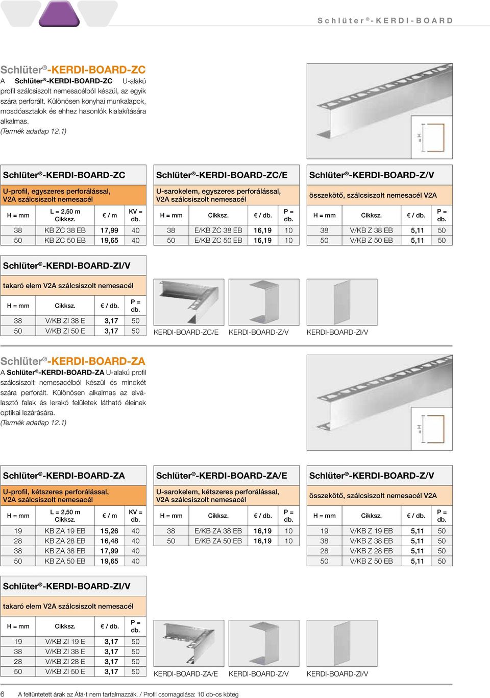 38 KB ZC 38 EB 17,99 40 50 KB ZC 50 EB 19,65 40 38 E/KB ZC 38 EB 16,19 10 50 E/KB ZC 50 EB 16,19 10 38 V/KB Z 38 EB 5,11 50 50 V/KB Z 50 EB 5,11 50 -ZI/V takaró elem V2A szálcsiszolt nemesacél 38