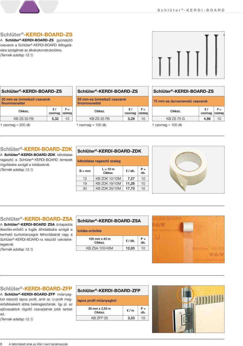 4,88 10 1 = 100 db -ZDK A -ZDK kétoldalas ragasztó a lemezek rögzítésére szolgál a toldásoknál.