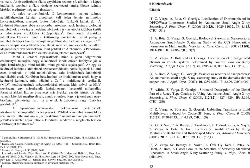 A kétértékő fémionok ebbe a csoportba tartoznak, azok hatása a biológiai membránokra - és így a modelmembránokra is - az utóbbi idıkben került a tudományos érdeklıdés középpontjába 4.