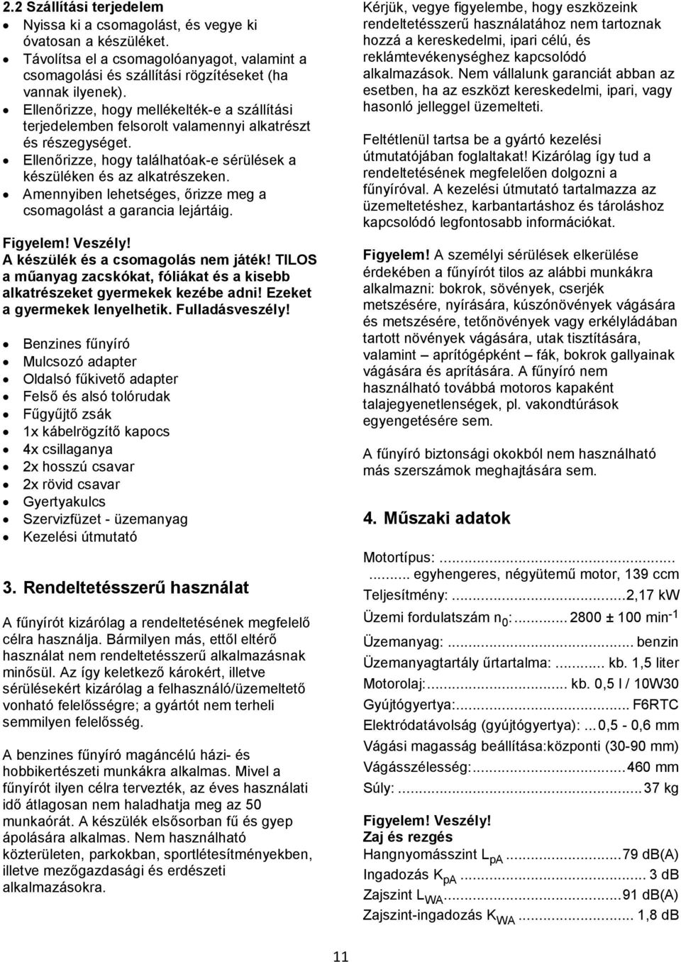 Amennyiben lehetséges, őrizze meg a csomagolást a garancia lejártáig. Figyelem! Veszély! A készülék és a csomagolás nem játék!