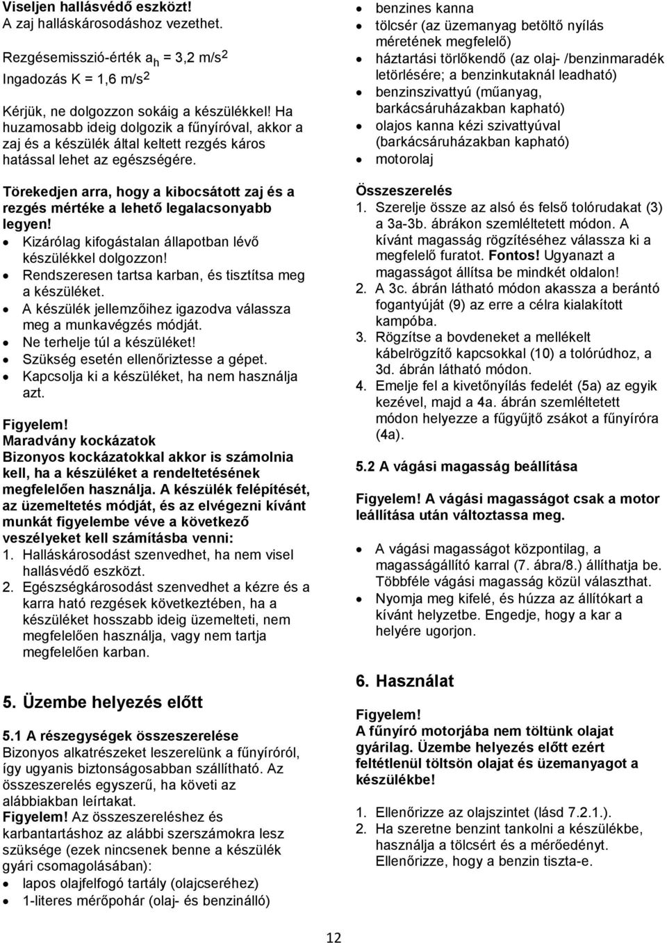 Törekedjen arra, hogy a kibocsátott zaj és a rezgés mértéke a lehető legalacsonyabb legyen! Kizárólag kifogástalan állapotban lévő készülékkel dolgozzon!