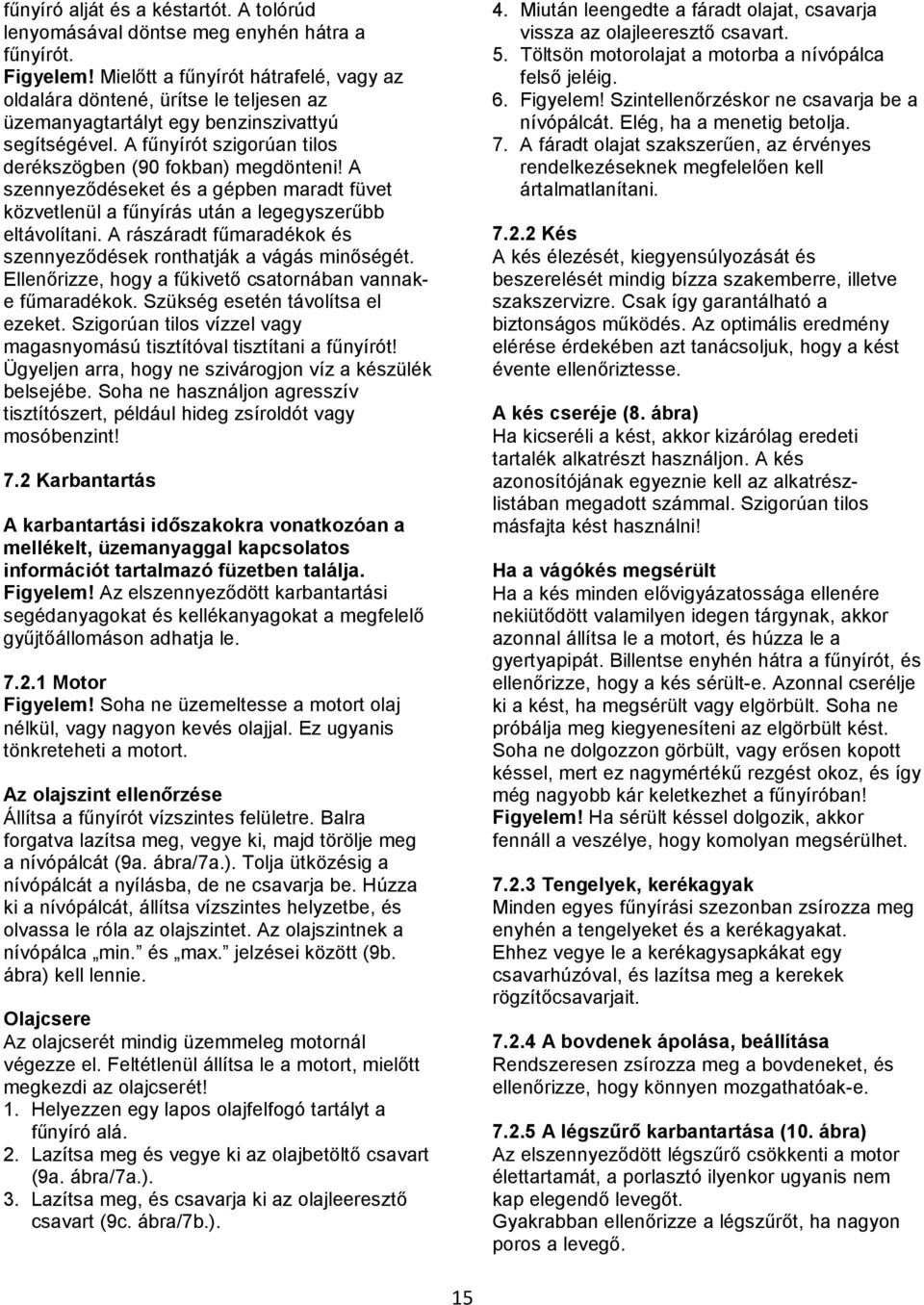 A szennyeződéseket és a gépben maradt füvet közvetlenül a fűnyírás után a legegyszerűbb eltávolítani. A rászáradt fűmaradékok és szennyeződések ronthatják a vágás minőségét.