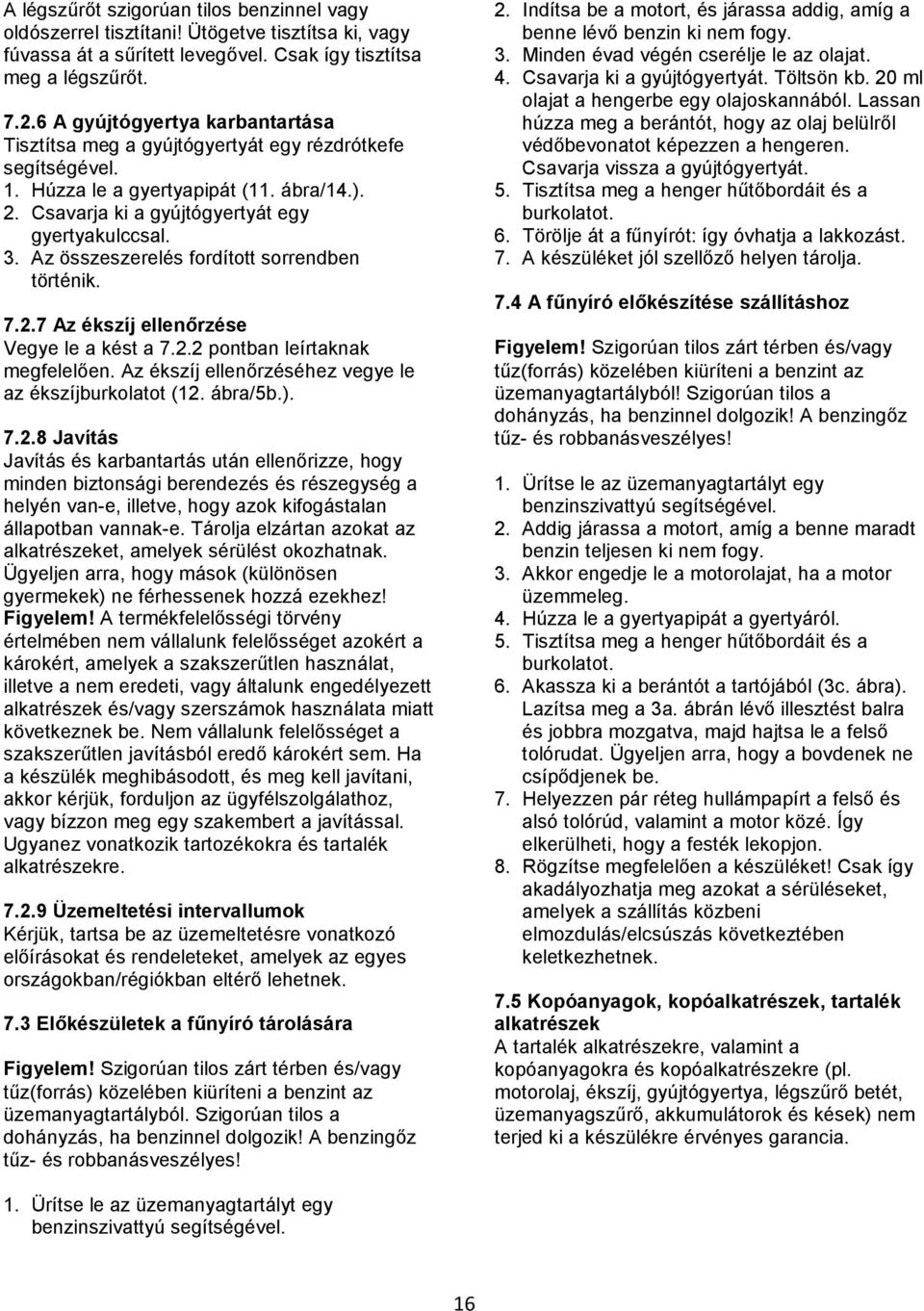 Az összeszerelés fordított sorrendben történik. 7.2.7 Az ékszíj ellenőrzése Vegye le a kést a 7.2.2 pontban leírtaknak megfelelően. Az ékszíj ellenőrzéséhez vegye le az ékszíjburkolatot (12. ábra/5b.