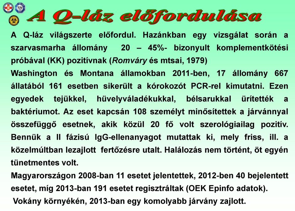 állatából 161 esetben sikerült a kórokozót PCR-rel kimutatni. Ezen egyedek tejükkel, hüvelyváladékukkal, bélsarukkal ürítették a baktériumot.