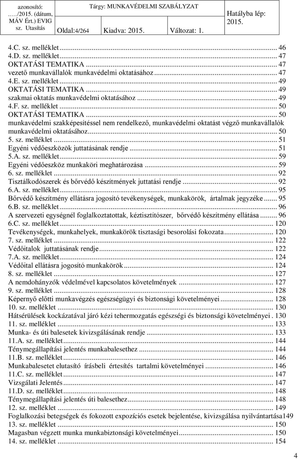 .. 50 munkavédelmi szakképesítéssel nem rendelkező, munkavédelmi oktatást végző munkavállalók munkavédelmi oktatásához... 50 5. sz. melléklet... 5 Egyéni védőeszközök juttatásának rendje... 5 5.A. sz. melléklet... 59 Egyéni védőeszköz munkaköri meghatározása.