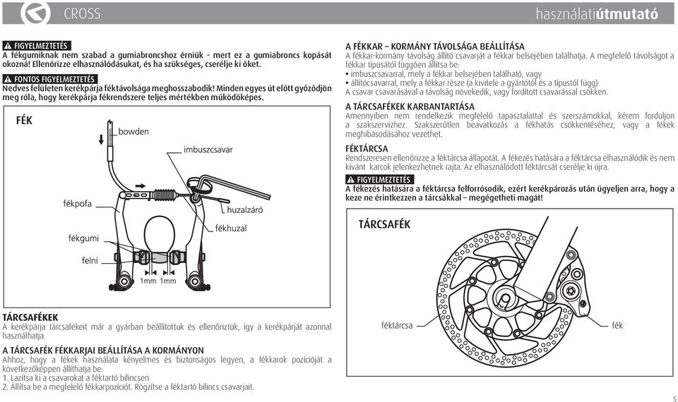 A FÉKKAR KORMÁNY TÁVOLSÁGA BEÁLLÍTÁSA A fékkar-kormány távolság állító csavarját a fékkar belsejében találhatja.