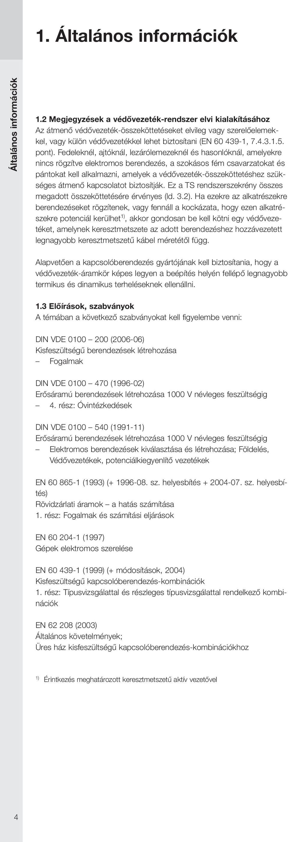 Fedeleknél, ajtóknál, lezárólemezeknél és hasonlóknál, amelyekre nincs rögzítve elektromos berendezés, a szokásos fém csavarzatokat és pántokat kell alkalmazni, amelyek a védővezeték-összeköttetéshez