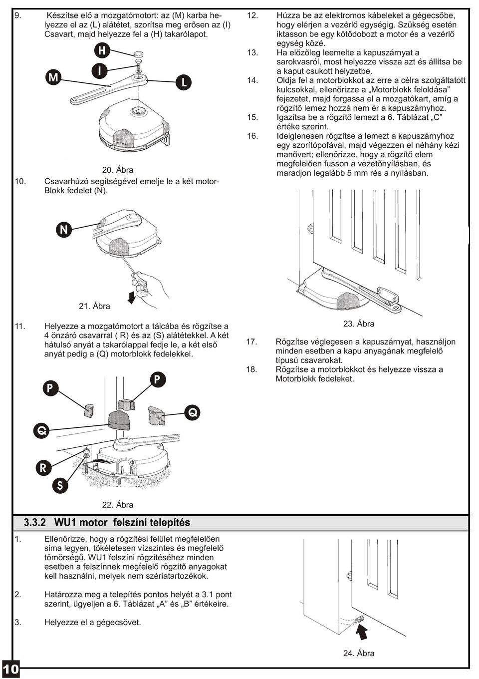 Szükség esetén iktasson be egy kötõdobozt a motor és a vezérlõ egység közé. 13. Ha elõzõleg leemelte a kapuszárnyat a sarokvasról, most helyezze vissza azt és állítsa be a kaput csukott helyzetbe. 14.