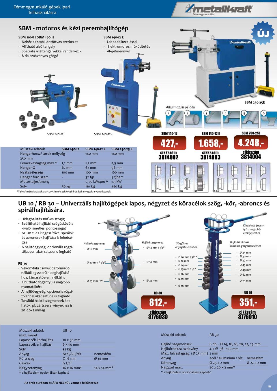 E SBM 250-25 E Hengerhossz/ torok mélység 140 mm 140 mm 250 mm Lemezvastagság max.* 1,2 mm 1,2 mm 2,5 mm Henger-Ø 62 mm 62 mm 96 mm Nyakszélesség 100 mm 100 mm 160 mm Henger ford.